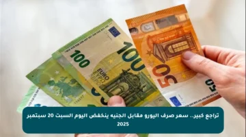 تراجع كبير.. سعر صرف اليورو مقابل الجنيه ينخفض اليوم السبت 20 سبتمبر 2025